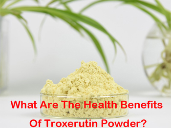 What Are The Health Benefits Of Troxerutin Powder?